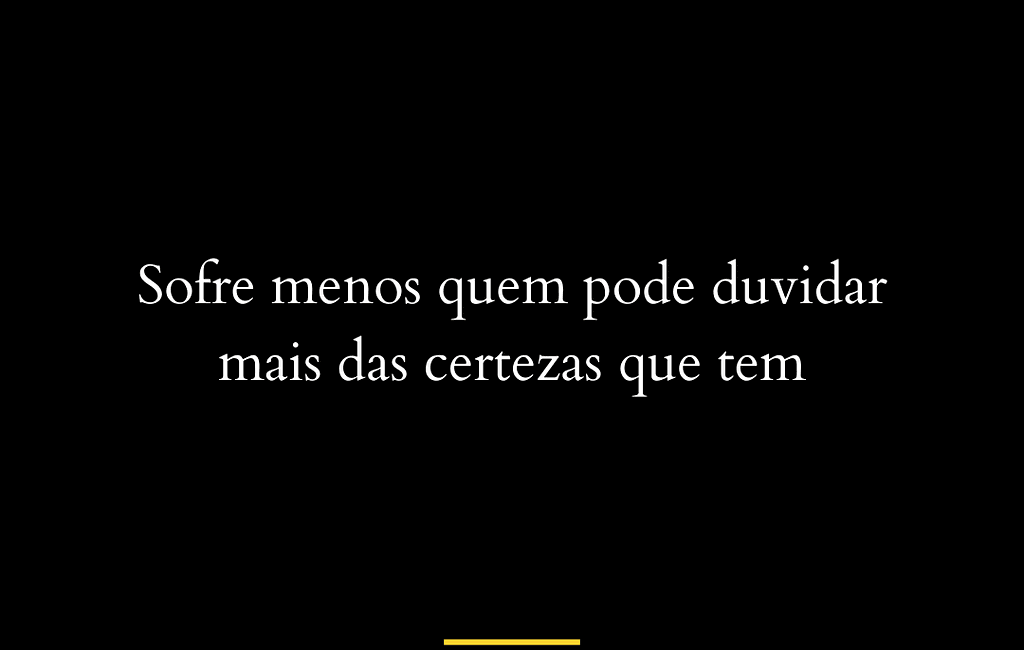 Sofre menos quem pode duvidar mais das certezas que tem Terapia Online Clínica de Terapia Online - Psicanalista Marilia Shimabukuro